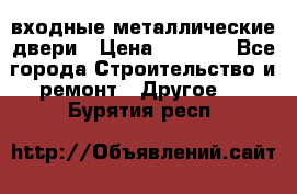  входные металлические двери › Цена ­ 5 360 - Все города Строительство и ремонт » Другое   . Бурятия респ.